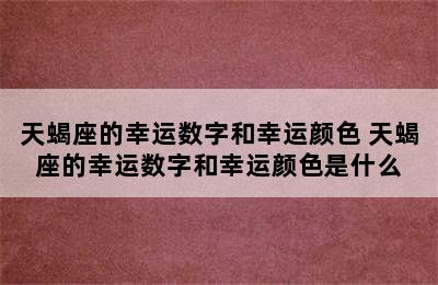 天蝎座的幸运数字和幸运颜色 天蝎座的幸运数字和幸运颜色是什么